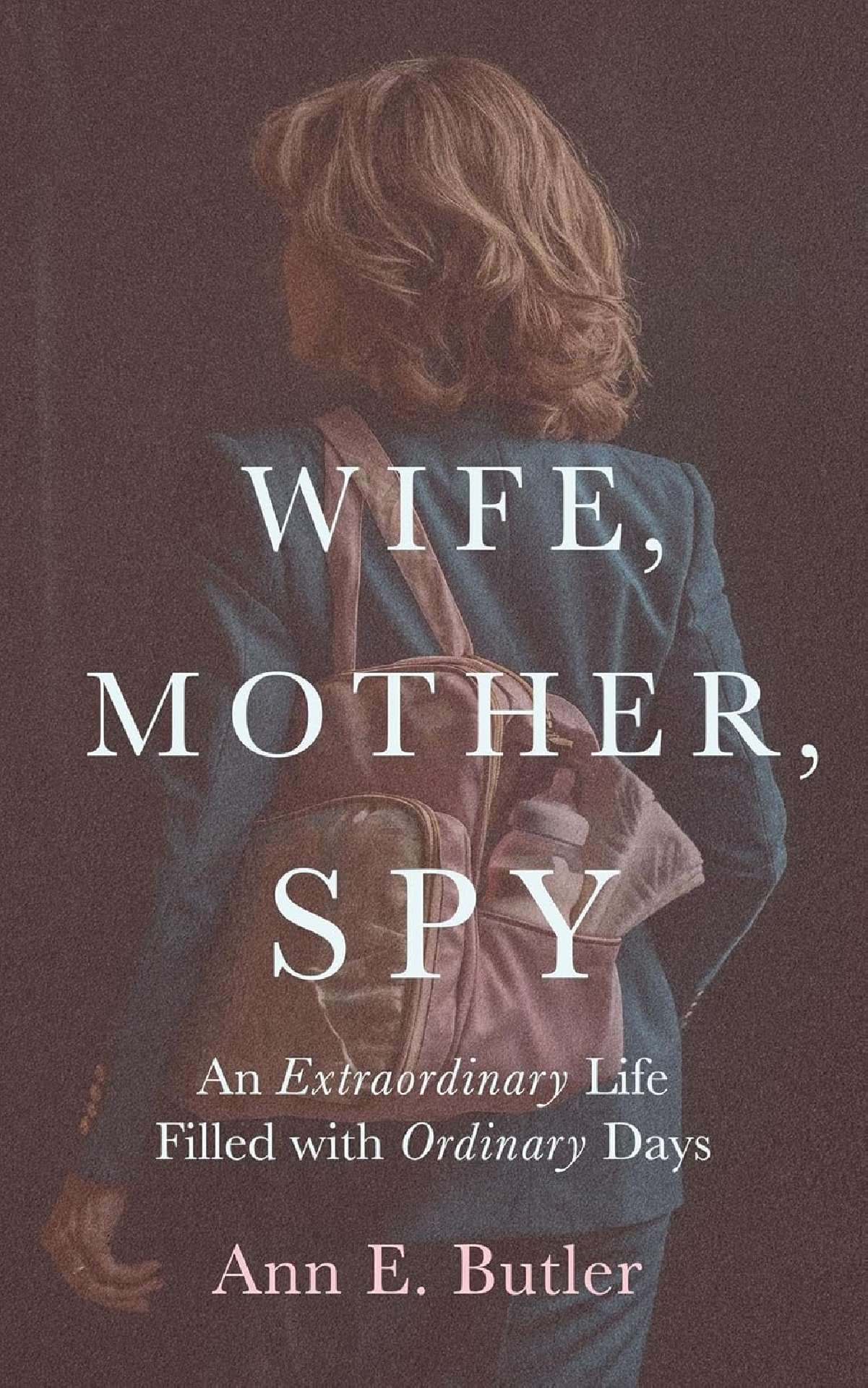 Wife, Mother, Spy - An Extraordinary Life Filled with Ordinary Days