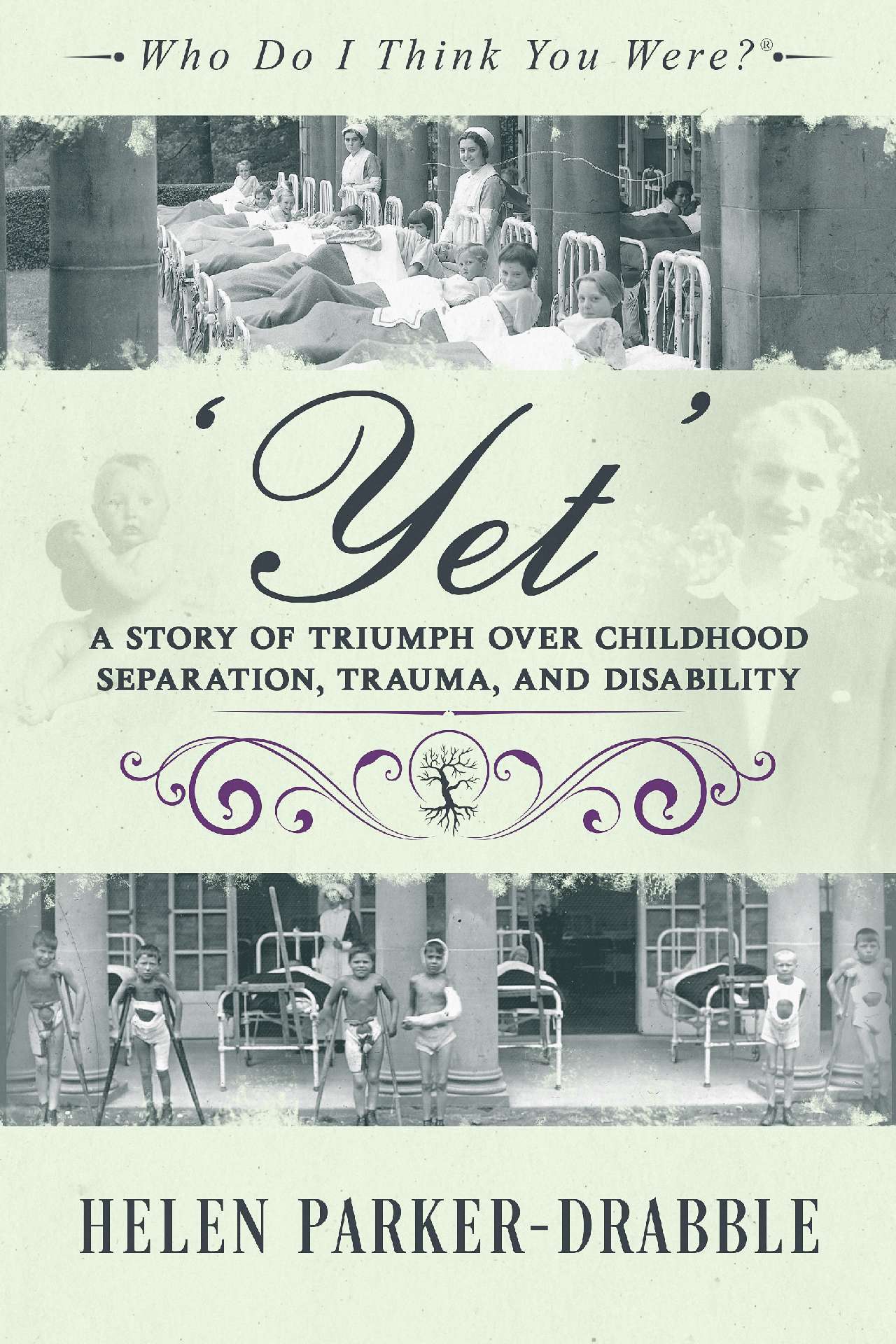‘Yet’: A Story of Triumph over Childhood Separation, Trauma, and Disability - Who Do I Think You Were?®