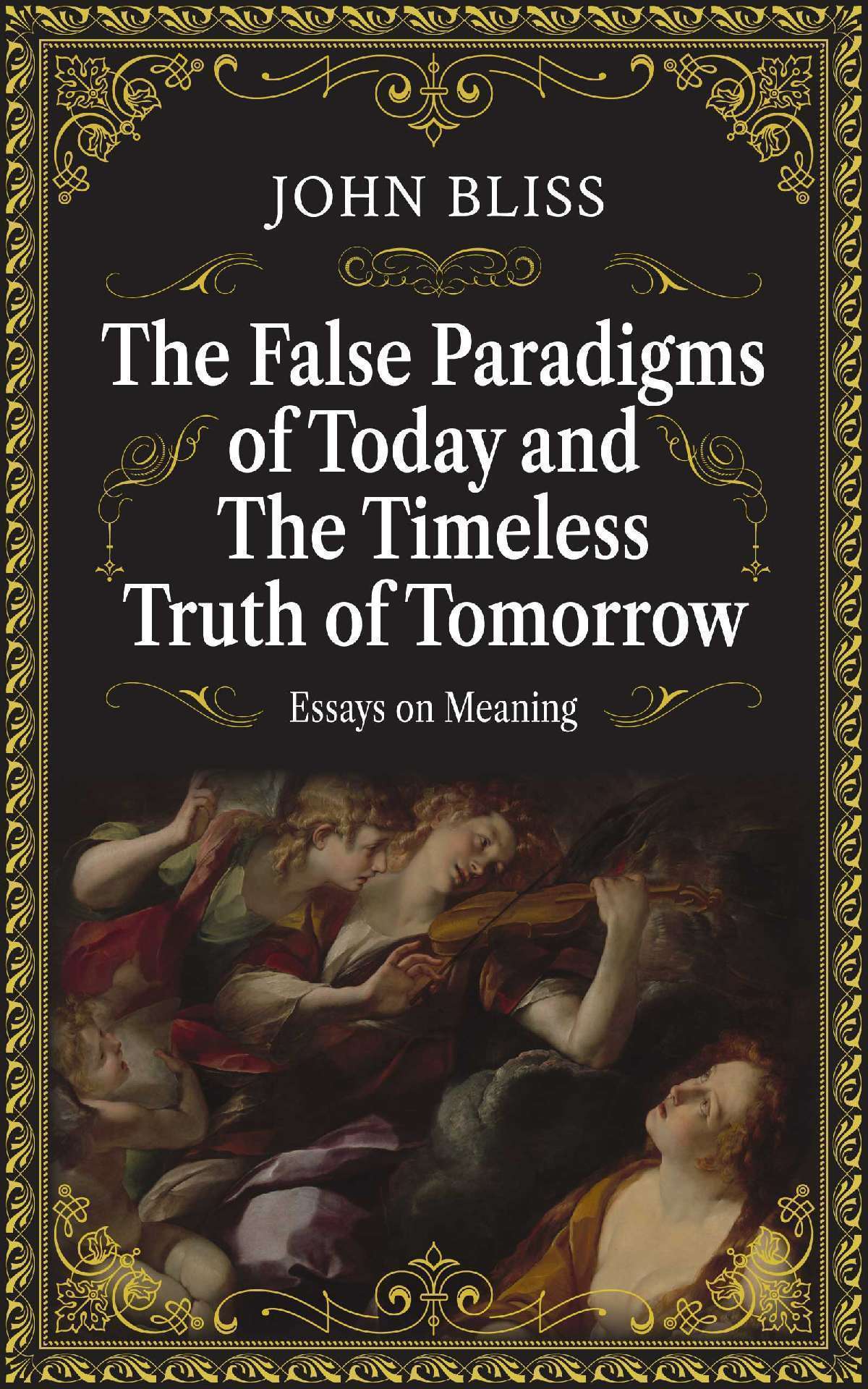 The False Paradigms of Today and the Timeless Truth of Tomorrow - Essays on Meaning