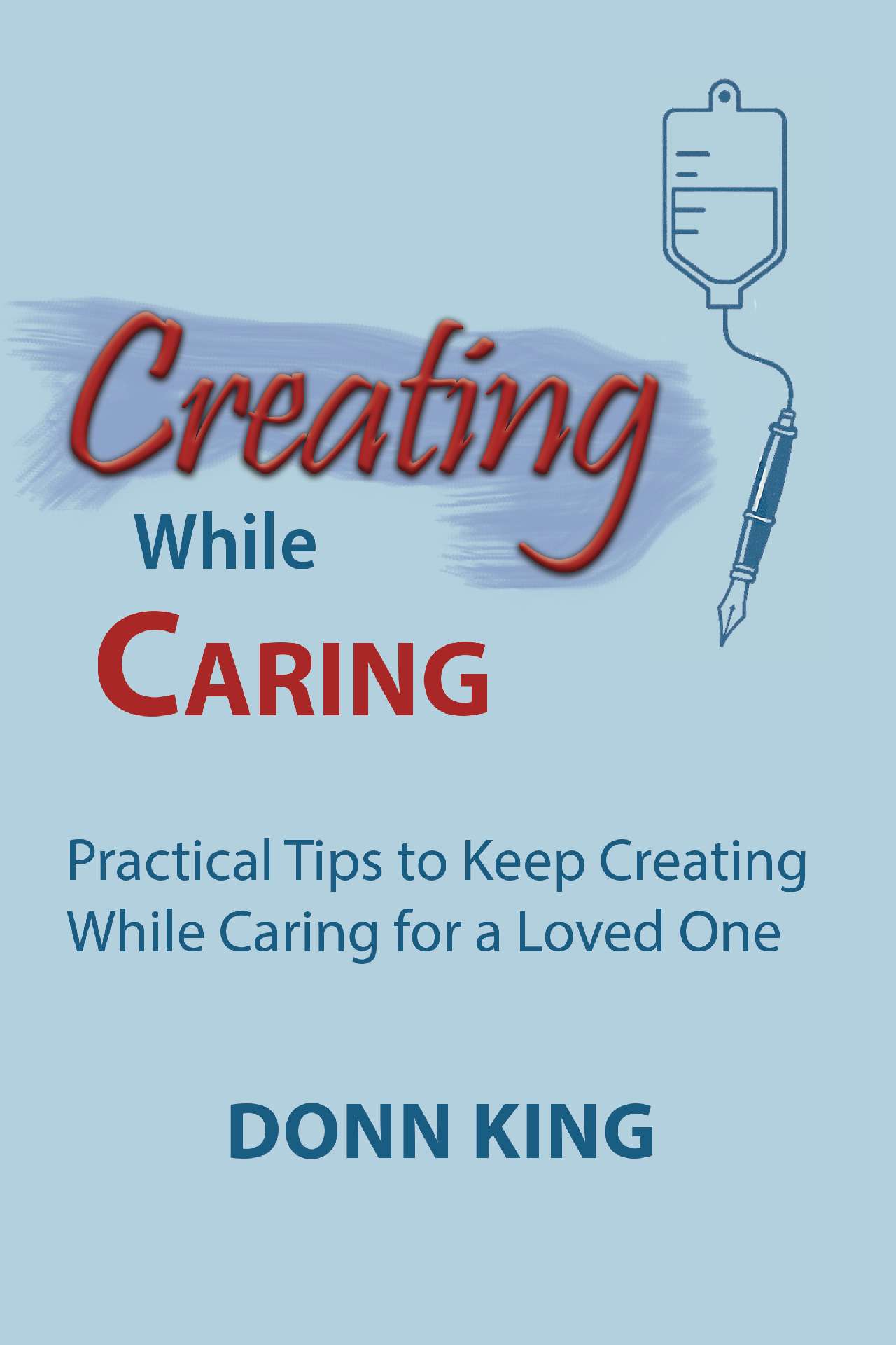 Creating While Caring: Practical Tips to Keep Creating While Caring for a Loved