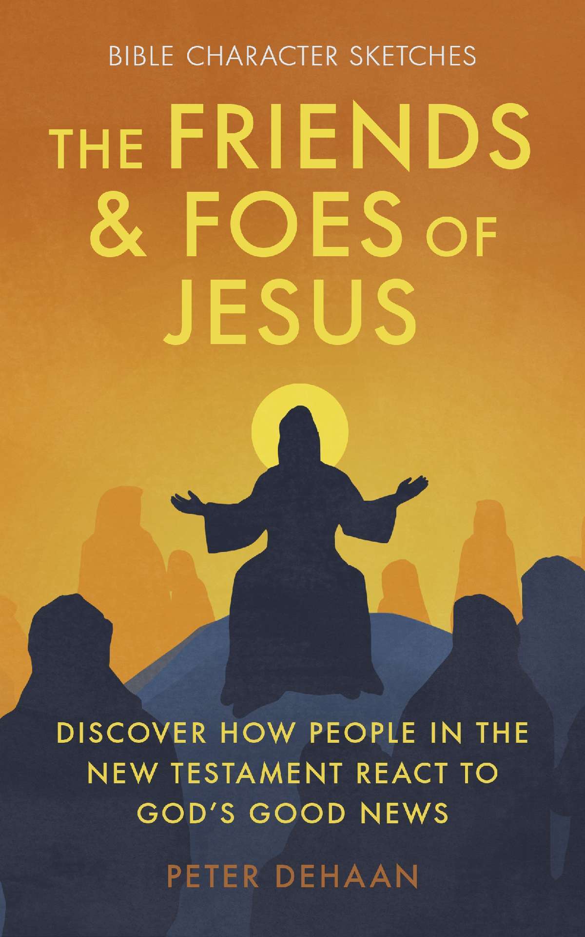 The Friends and Foes of Jesus: Discover How People in the New Testament React to God’s Good News - Bible Character Sketches 2