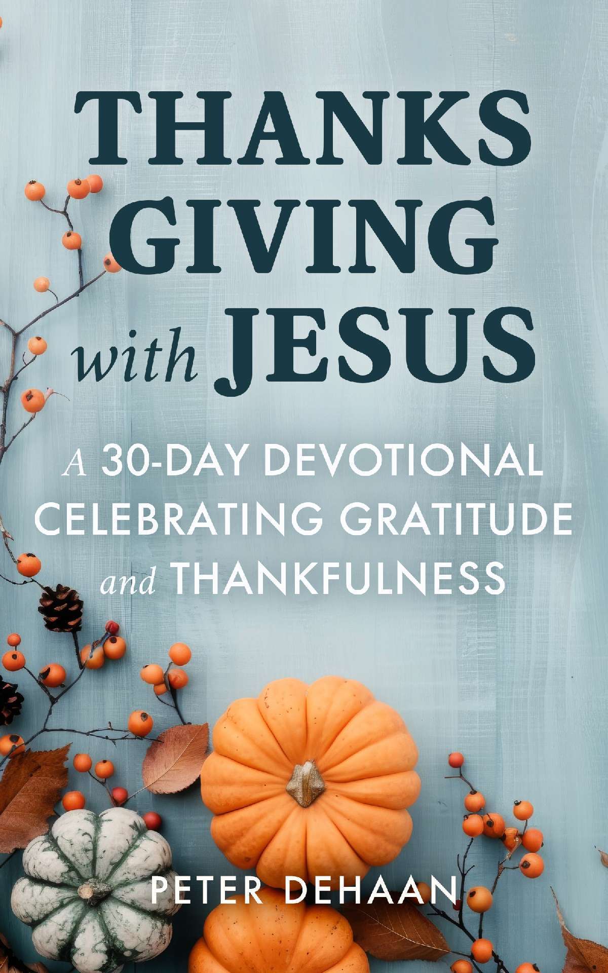 Thanksgiving with Jesus: A 30-Day Devotional Celebrating Gratitude and Thankfulness - Holiday Celebration Devotionals 5